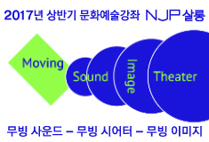 2017년 상반기 문화예술강좌 NJP 살롱 《무빙 사운드 – 무빙 시어터 – 무빙 이미지》